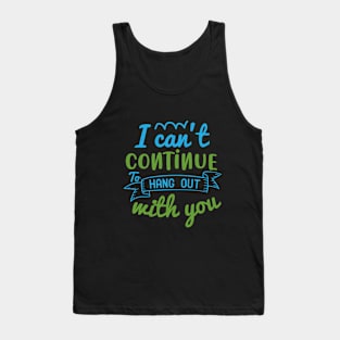 I can’t continue to hang out with you Tank Top